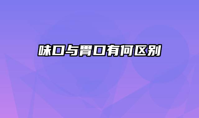 味口与胃口有何区别