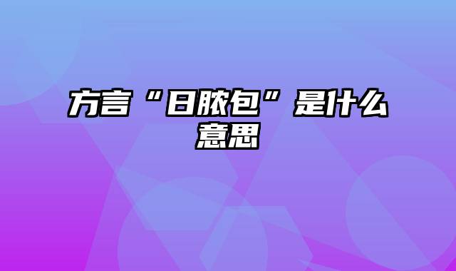 方言“日脓包”是什么意思