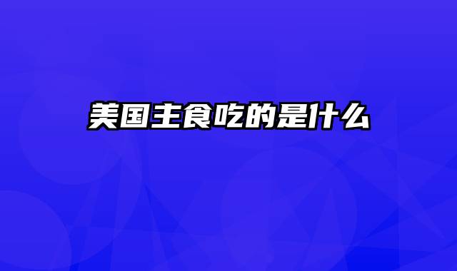 美国主食吃的是什么