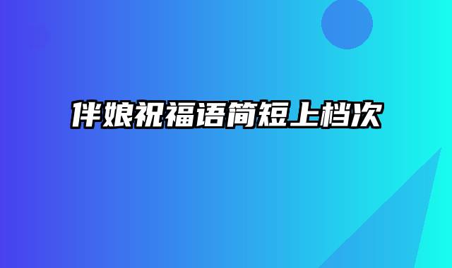 伴娘祝福语简短上档次