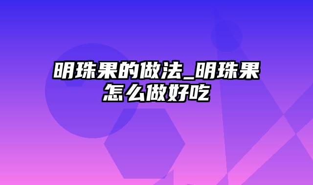 明珠果的做法_明珠果怎么做好吃