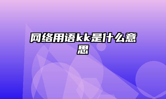 网络用语kk是什么意思