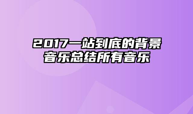 2017一站到底的背景音乐总结所有音乐