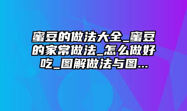 蜜豆的做法大全_蜜豆的家常做法_怎么做好吃_图解做法与图...