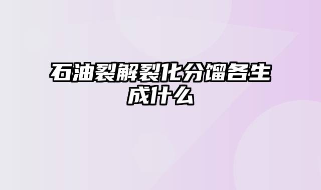 石油裂解裂化分馏各生成什么