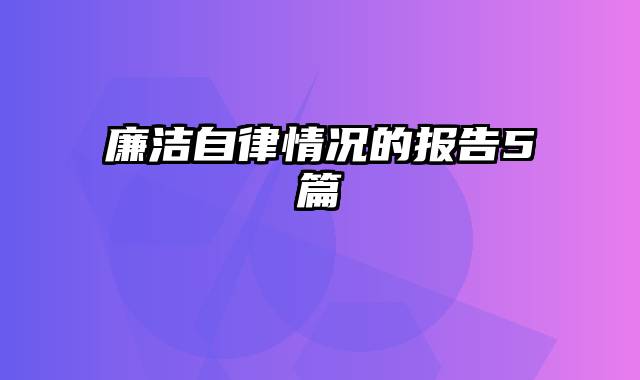 廉洁自律情况的报告5篇