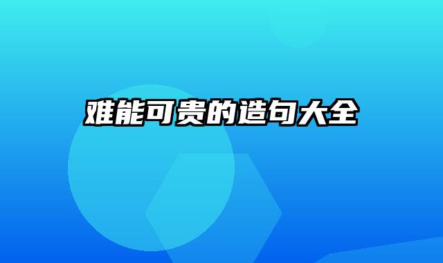 难能可贵的造句大全