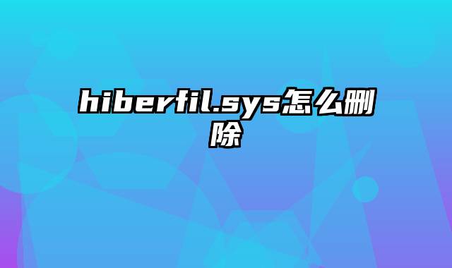 hiberfil.sys怎么删除