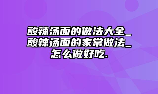 酸辣汤面的做法大全_酸辣汤面的家常做法_怎么做好吃.