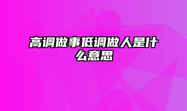 高调做事低调做人是什么意思