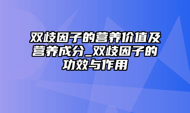 双歧因子的营养价值及营养成分_双歧因子的功效与作用