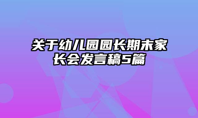 关于幼儿园园长期末家长会发言稿5篇