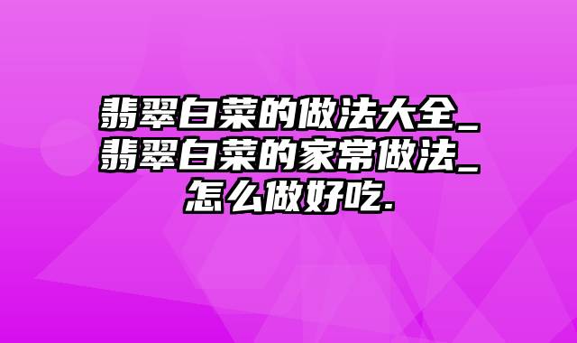 翡翠白菜的做法大全_翡翠白菜的家常做法_怎么做好吃.