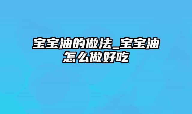 宝宝油的做法_宝宝油怎么做好吃