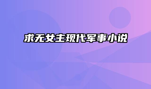 求无女主现代军事小说