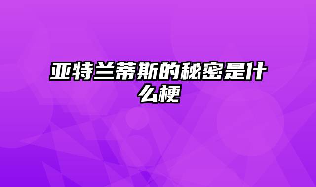 亚特兰蒂斯的秘密是什么梗