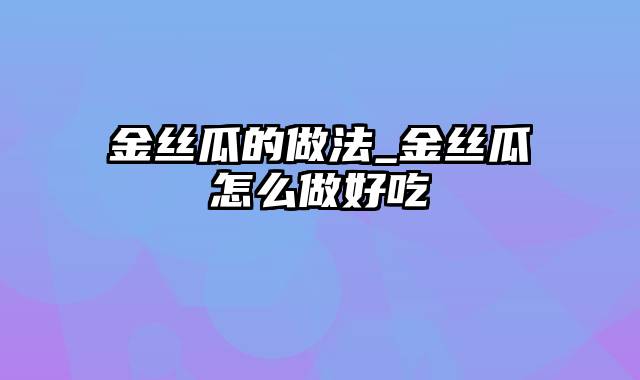 金丝瓜的做法_金丝瓜怎么做好吃