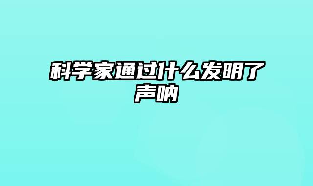 科学家通过什么发明了声呐