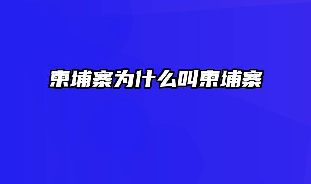 柬埔寨为什么叫柬埔寨