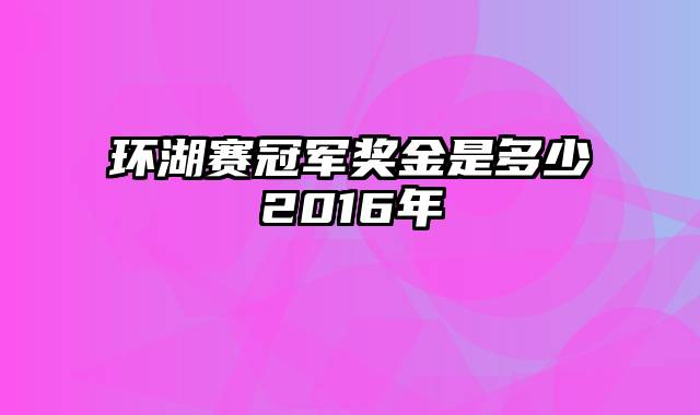 环湖赛冠军奖金是多少2016年