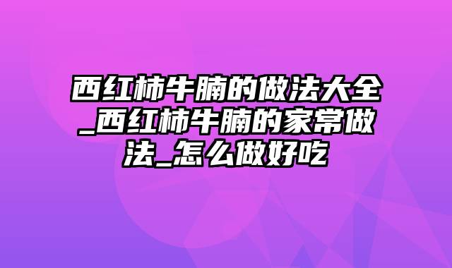 西红柿牛腩的做法大全_西红柿牛腩的家常做法_怎么做好吃