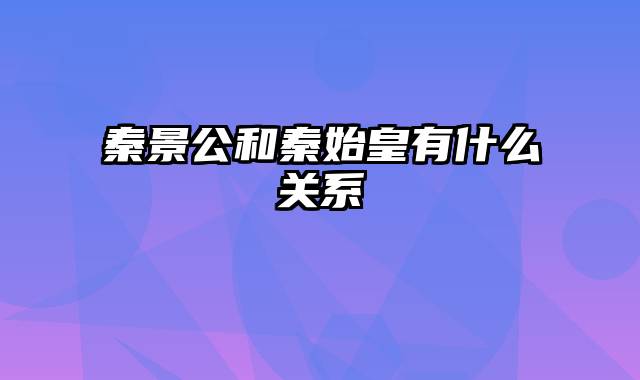 秦景公和秦始皇有什么关系