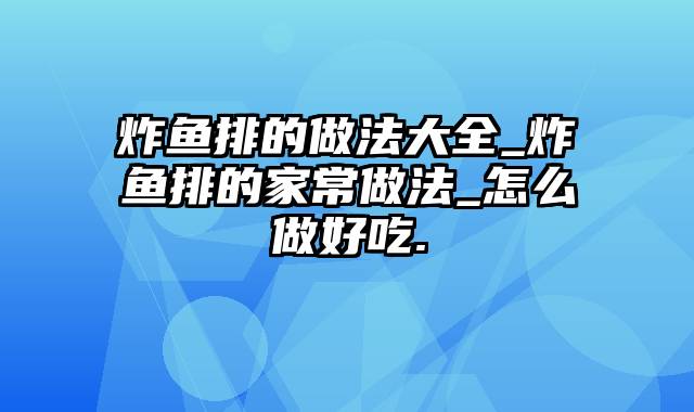 炸鱼排的做法大全_炸鱼排的家常做法_怎么做好吃.