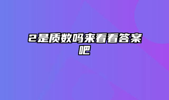 2是质数吗来看看答案吧