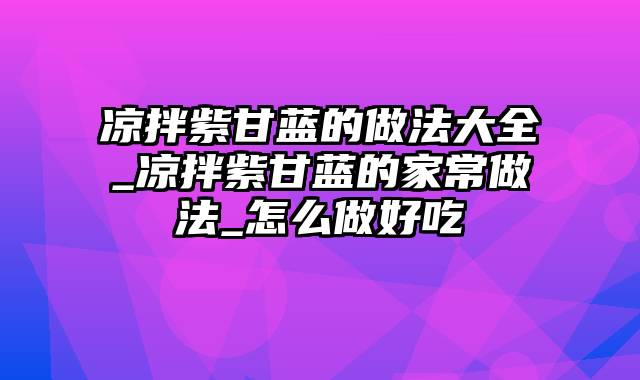 凉拌紫甘蓝的做法大全_凉拌紫甘蓝的家常做法_怎么做好吃