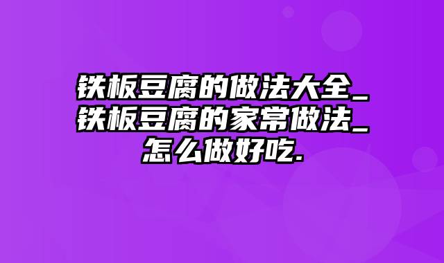 铁板豆腐的做法大全_铁板豆腐的家常做法_怎么做好吃.