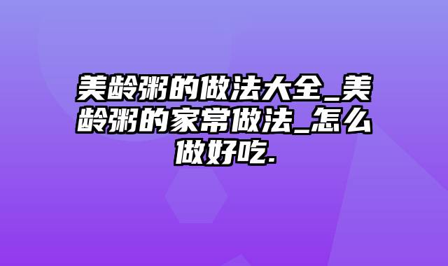 美龄粥的做法大全_美龄粥的家常做法_怎么做好吃.