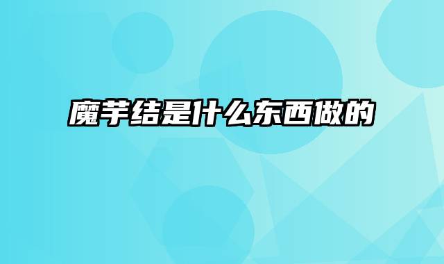 魔芋结是什么东西做的
