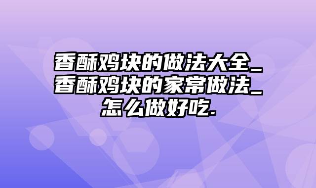 香酥鸡块的做法大全_香酥鸡块的家常做法_怎么做好吃.