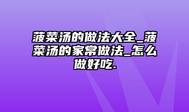 菠菜汤的做法大全_菠菜汤的家常做法_怎么做好吃.