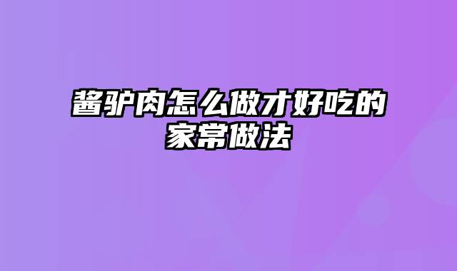酱驴肉怎么做才好吃的家常做法