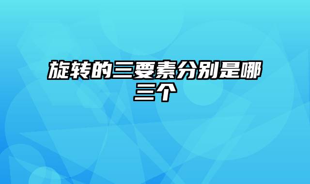 旋转的三要素分别是哪三个
