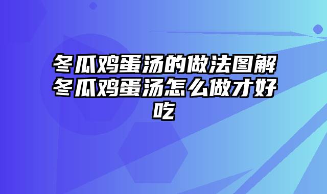 冬瓜鸡蛋汤的做法图解冬瓜鸡蛋汤怎么做才好吃