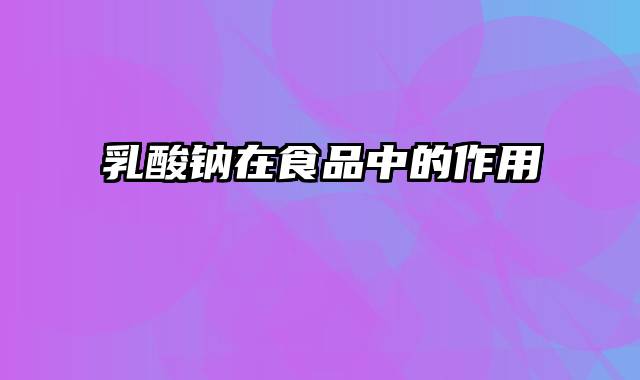 乳酸钠在食品中的作用