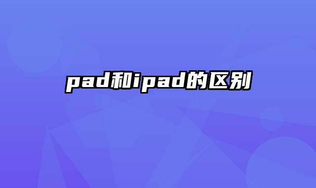 pad和ipad的区别