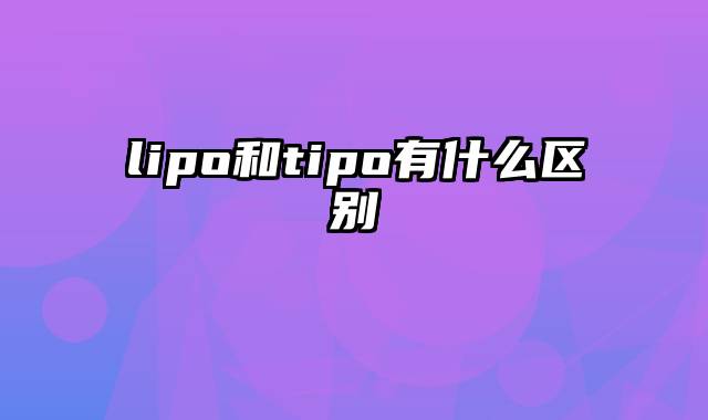 lipo和tipo有什么区别