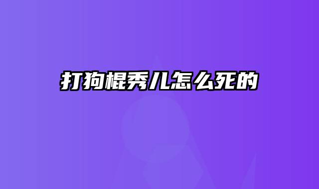 打狗棍秀儿怎么死的