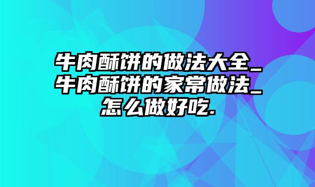 牛肉酥饼的做法大全_牛肉酥饼的家常做法_怎么做好吃.