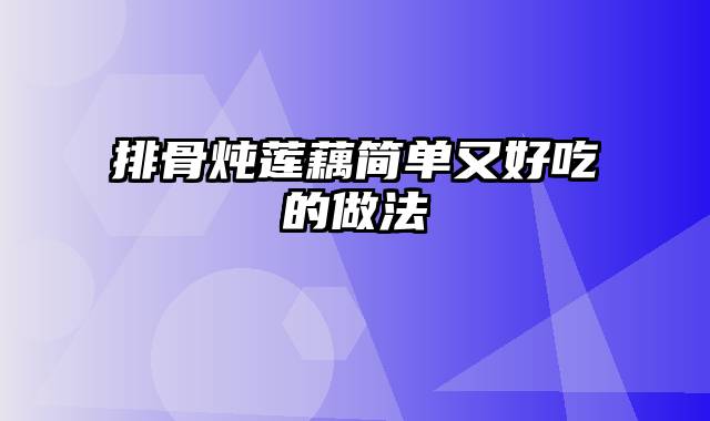 排骨炖莲藕简单又好吃的做法