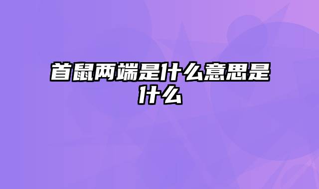 首鼠两端是什么意思是什么