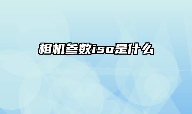 相机参数iso是什么