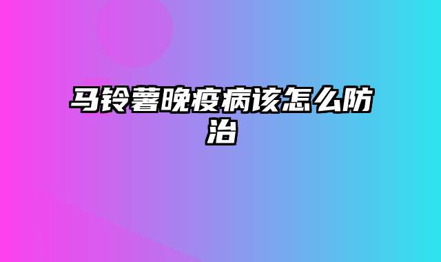 马铃薯晚疫病该怎么防治