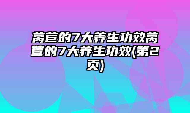 莴苣的7大养生功效莴苣的7大养生功效(第2页)