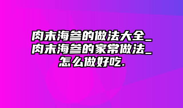 肉末海参的做法大全_肉末海参的家常做法_怎么做好吃.