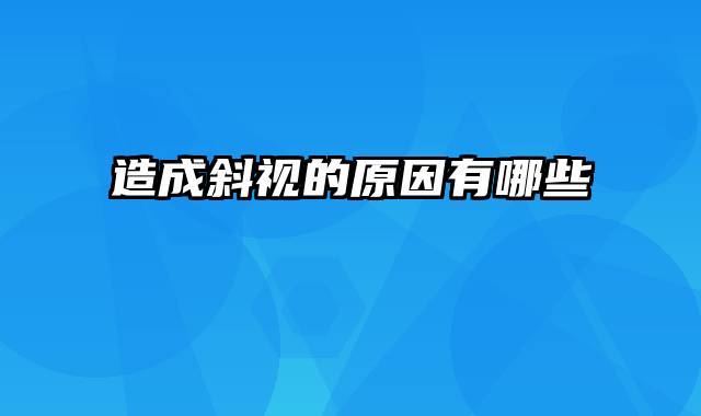 造成斜视的原因有哪些