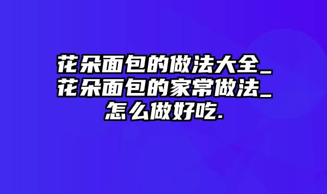花朵面包的做法大全_花朵面包的家常做法_怎么做好吃.